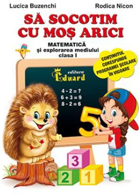 Sa socotim cu Mos Arici. Matematica si explorarea mediului, clasa 1 - Lucica Buzenchi