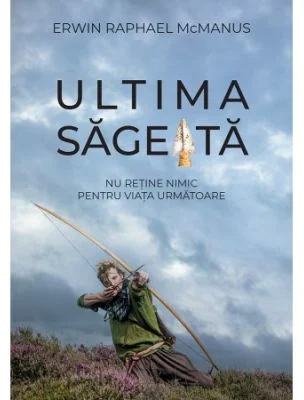 Ultima sageata - Erwin Raphael Mcmanus