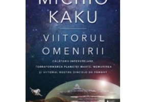 Viitorul omenirii. Calatorii interstelare. Terraformarea planetei Marte, nemurirea si viitorul nostru dincolo de Pamant - Michio Kaku