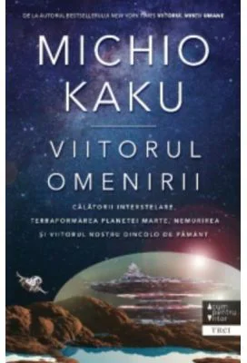 Viitorul omenirii. Calatorii interstelare. Terraformarea planetei Marte, nemurirea si viitorul nostru dincolo de Pamant - Michio Kaku
