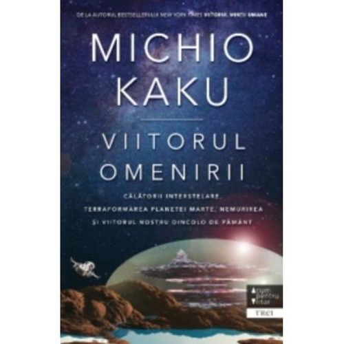 Viitorul omenirii. Calatorii interstelare. Terraformarea planetei Marte, nemurirea si viitorul nostru dincolo de Pamant - Michio Kaku