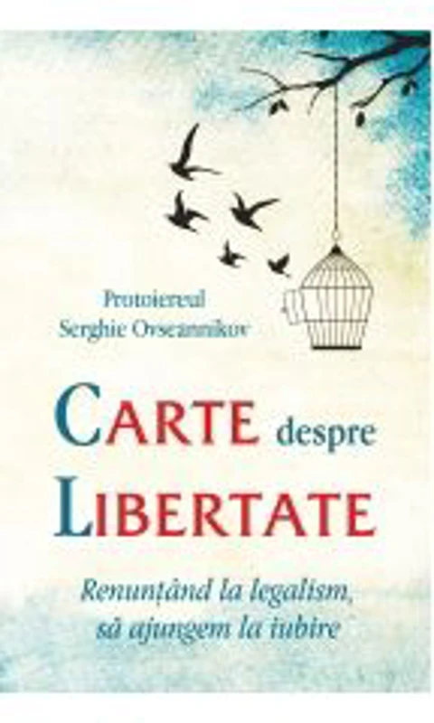 Carte despre libertate. Renuntand la legalism, sa ajungem la iubire - Protoiereul Serghie Ovseannikov