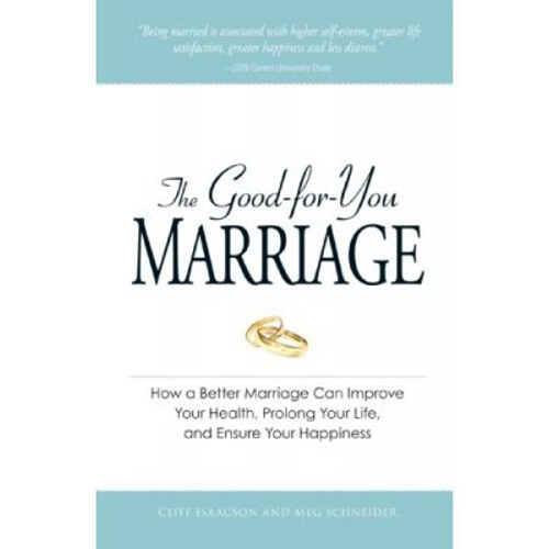 The Good-for-You Marriage. How being married can improve your health, prolong your life, and ensure your happiness - Cliff Isaacson, Meg Schneider