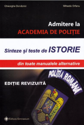 Sinteze si teste istorie pentru admitere la Academia de Politie. Editie revizuita - Gheorghe Dondorici