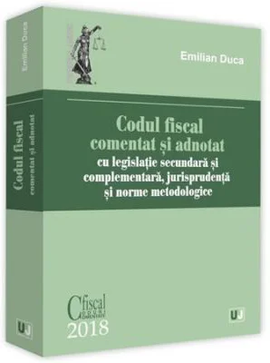 Codul fiscal comentat si adnotat 2018, cu legislatie secundara si complementara, jurisprudenta si norme metodologice