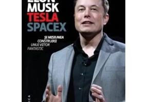 Elon Musk. Tesla, SpaceX si misiunea construirii unui viitor fantastic - Ashlee Vance