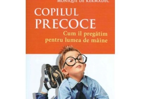 Copilul precoce. Cum il pregatim pentru lumea de maine (Monique de Kermadec)