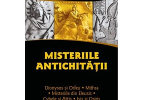 Misteriile Antichitatii. Dionysos si Orfeu - Misteriile din Eleusis - Cybele si Attis - Isis si Osiris - Mithra - Alfred Loisy