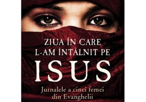 Ziua in care L-am intalnit pe Isus. Jurnalele a cinci femei din Evanghelii - Frank Viola