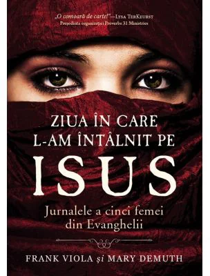 Ziua in care L-am intalnit pe Isus. Jurnalele a cinci femei din Evanghelii - Frank Viola