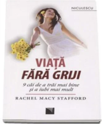 Viata fara griji. 9 caii de a trai mai bine si a iubi mai mult (Rachel Macy Stafford)