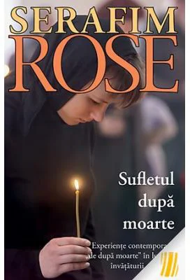 Sufletul dupa moarte. Experiente contemporane de dupa moarte in lumina invataturii ortodoxe - ierom. Serafim Rose