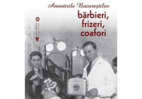 Amintirile Bucurestilor. Barbieri, frizeri, coafori - Dan Rosca