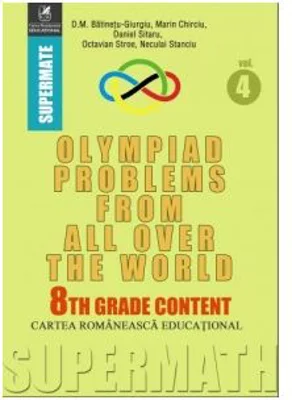 Olympiad Problems from all over the World. 8th Grade Content - Dumitru M. Batinetu-Giurgiu, Marin Chirciu, Octavian Stroe, Daniel Sitaru