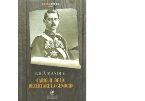 Carol II, de la Dezertare la Genocid - Gica Manole