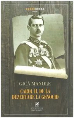 Carol II, de la Dezertare la Genocid - Gica Manole