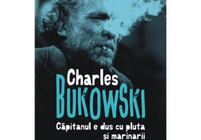 Capitanul e dus cu pluta si marinarii au fugit cu vasul - Charles Bukowski