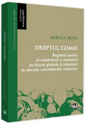 Dreptul climei. Regimul juridic al combaterii si atenuarii incalzirii globale si adaptrii la efectele schimbarilor climatice - Mircea Dutu