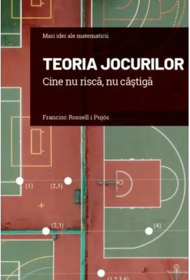 Volumul 16. Mari idei ale matematicii. Teoria jocurilor. Cine nu risca, nu castiga - Francesc Rossell i Pujos