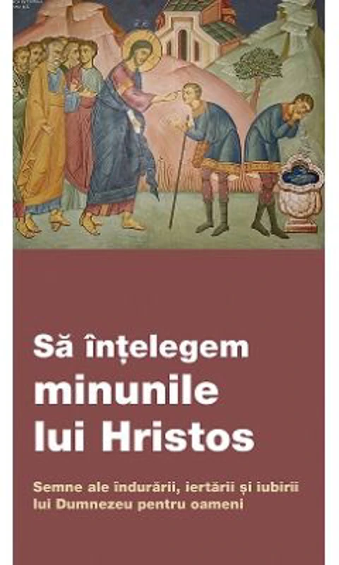 Sa intelegem minunile lui Hristos. Semne ale indurarii, iertarii si iubirii lui Dumnezeu pentru oameni