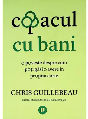 Copacul cu bani. O poveste despre cum poti gasi o avere in propria curte - Chris Guillebeau