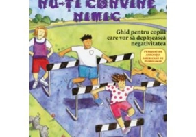 Ce sa faci... cand nu-ti convine nimic. Ghid pentru copiii care vor sa depaseasca negativitatea - Dr. Dawn Huebner