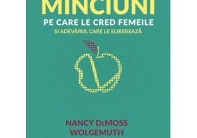 Minciuni pe care le cred femeile si adevarul care le elibereaza - Nancy DeMoss Wolgemuth