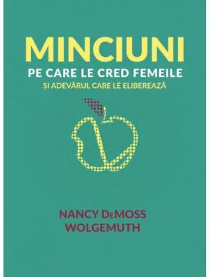 Minciuni pe care le cred femeile si adevarul care le elibereaza - Nancy DeMoss Wolgemuth