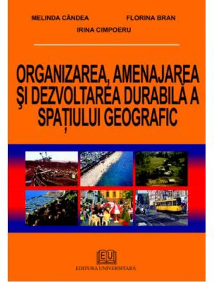 Organizarea, amenajarea si dezvoltarea durabila a spatiului geografic - Melinda Candea, Irina Cimpoeru, Florina Bran