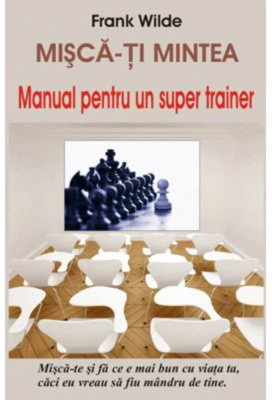 Misca-ti mintea - Manual pentru un super trainer - Frank Wilde