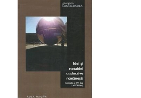 Idei si metaidei traductive romanesti (secolele al 16-lea - al 21-lea) - Georgiana Lungu Badea