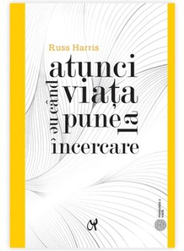Atunci cand viata ne pune la incercare - Russ Harris