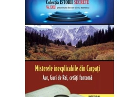 Misterele inexplicabile din Carpati. Aur, Guri de Rai, cetati-fantoma - Dan-Silviu Boerescu