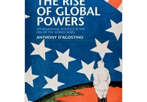 The Rise of Global Powers: International Politics in the Era of the World Wars - Anthony D'Agostino