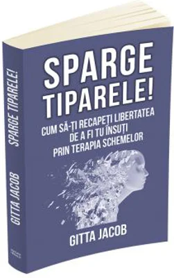 Sparge tiparele. Cum sa-ti recapeti libertatea de a fi tu insuti prin terapia schemelor - Gitta Jacob