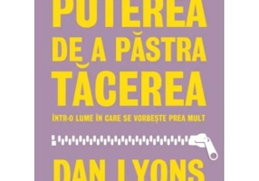 Puterea de a pastra tacerea intr-o lume in care se vorbeste prea mult - Dan Lyons
