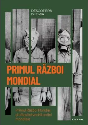 Primul Razboi Mondial. Primul Razboi Mondial si sfarsitul vechii ordini mondiale. Volumul 33. Descopera istoria