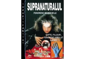 Supranaturalul. Fenomene departe de a fi crezute