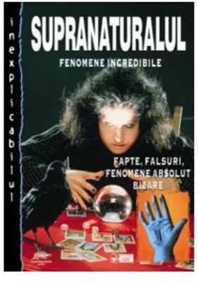 Supranaturalul. Fenomene departe de a fi crezute
