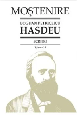 Scrieri. Volumul 6. Scrieri istorice. Partea I-a. Din volume (1864-1898) - B. P. Hasdeu﻿