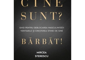 Cine sunt? Barbat! Ghid pentru deblocarea masculinitatii veritabile si cresterea stimei de sine