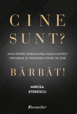 Cine sunt? Barbat! Ghid pentru deblocarea masculinitatii veritabile si cresterea stimei de sine