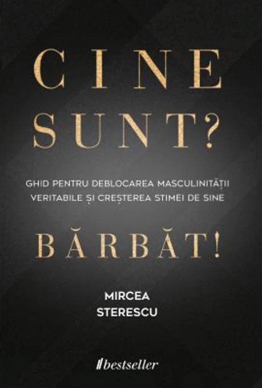 Cine sunt? Barbat! Ghid pentru deblocarea masculinitatii veritabile si cresterea stimei de sine
