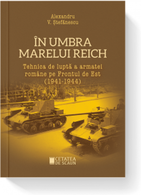 In umbra marelui Reich. Tehnica de lupta a armatei romane pe frontul de est (1941-1944)