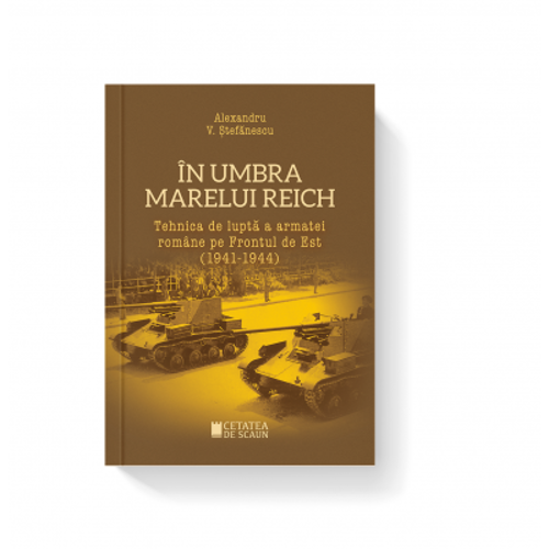 In umbra marelui Reich. Tehnica de lupta a armatei romane pe frontul de est (1941-1944)
