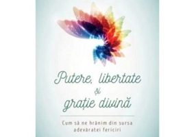 Putere, libertate si gratie divina. Cum sa ne hranim din sursa adevaratei fericiri (Editie revizuita) - Dr. Deepak Chopra