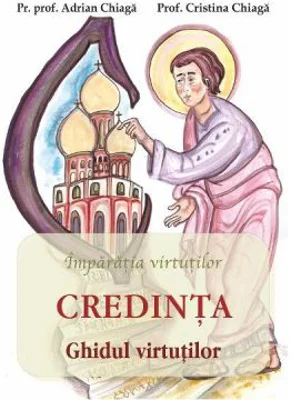 Credinta. Ghidul virtutilor - Adrian Chiaga, Cristina Chiaga