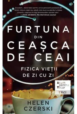 Furtuna din ceasca de ceai. Fizica vietii de zi cu zi
