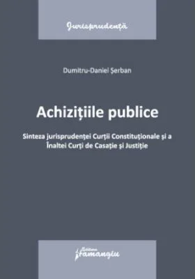 Achizitiile publice. Sinteza jurisprudentei Curtii Constitutionale si a Inaltei Curti de Casatie si Justitie