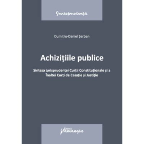 Achizitiile publice. Sinteza jurisprudentei Curtii Constitutionale si a Inaltei Curti de Casatie si Justitie